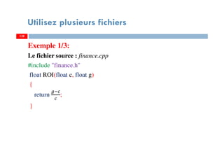 Utilisez plusieurs fichiers
Exemple 1/3:
Le fichier source : finance.cpp
#include "finance.h"
float ROI(float c, float g)
{
return ;
}
139139
 