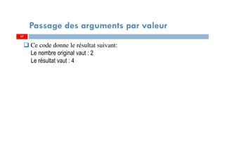 47
Passage des arguments par valeur
Ce code donne le résultat suivant:
Le nombre original vaut : 2
Le résultat vaut : 4
47
 