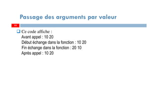53
Passage des arguments par valeur
53
Ce code affiche :
Avant appel : 10 20
Début échange dans la fonction : 10 20
Fin échange dans la fonction : 20 10
Après appel : 10 20
 