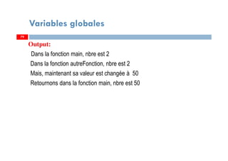 Variables globales
Output:
Dans la fonction main, nbre est 2
Dans la fonction autreFonction, nbre est 2
Mais, maintenant sa valeur est changée à 50
Retournons dans la fonction main, nbre est 50
7979
 