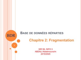 BASE DE DONNÉES RÉPARTIES
Chapitre 2: Fragmentation
BDR
1
SIR S6, INFO 3
ABDALI Abdelmounaïm
2019/2020
 