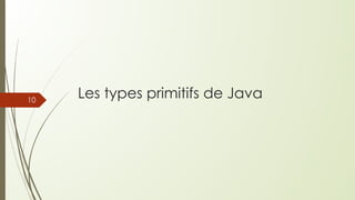 Les types primitifs de Java
10
 