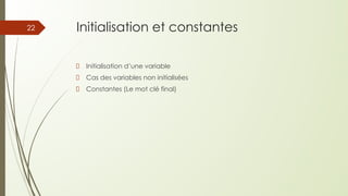 Initialisation et constantes
Initialisation d’une variable
Cas des variables non initialisées
Constantes (Le mot clé final)
22
 