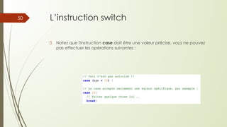 L’instruction switch
Notez que l'instruction case doit être une valeur précise, vous ne pouvez
pas effectuer les opérations suivantes :
50
 