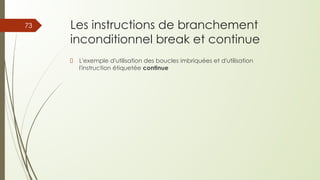 Les instructions de branchement
inconditionnel break et continue
L'exemple d'utilisation des boucles imbriquées et d'utilisation
l'instruction étiquetée continue
73
 
