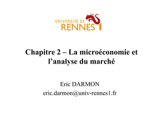Chapitre 2 – La microéconomie et
l’analyse du marché
Eric DARMON
eric.darmon@univ-rennes1.fr
 