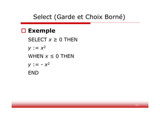 77
Select (Garde et Choix Borné)
 Exemple
SELECT x ≥ 0 THEN
y := x2
WHEN x ≤ 0 THEN
y := - x2
END
 