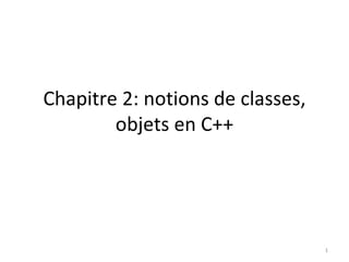 Chapitre 2: notions de classes,
        objets en C++




                                  1
 