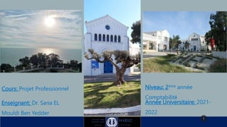 Enseignant: Dr. Sana EL
Mouldi Ben Yedder
Niveau: 2ème année
Comptabilité
Année Universitaire: 2021-
2022
Cours: Projet Professionnel
1
 