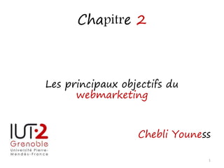 Chapitre 2
Les principaux objectifs du
webmarketing
Chebli Youness
1
 