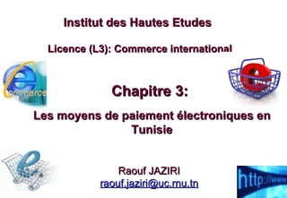 Chapitre 3:  Les moyens de paiement électroniques en Tunisie Institut des Hautes Etudes   Licence (L3): Commerce international Raouf JAZIRI [email_address] 