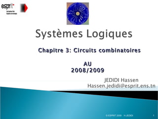 Chapitre 3: Circuits combinatoires

             AU
          2008/2009
                      JEDIDI Hassen
                Hassen.jedidi@esprit.ens.tn




                       © ESPRIT 2009   H.JEDIDI   1
 