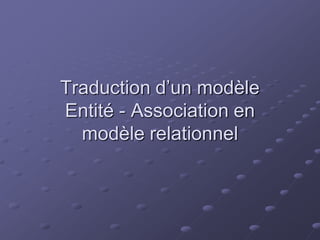 Traduction d’un modèle
Entité - Association en
  modèle relationnel
 
