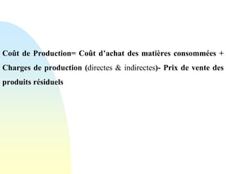Coût de Production= Coût d’achat des matières consommées +
Charges de production (directes & indirectes)- Prix de vente des
produits résiduels
 