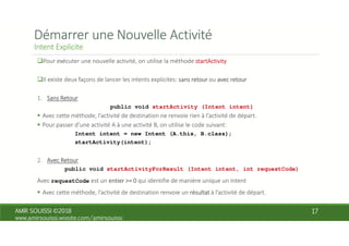 public void startActivity (Intent intent)
Intent intent = new Intent (A.this, B.class);
startActivity(intent);
public void startActivityForResult (Intent intent, int requestCode)
requestCode
 