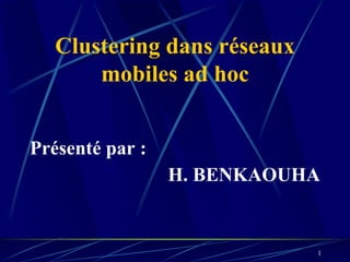 Clustering dans réseaux
       mobiles ad hoc


Présenté par :
                 H. BENKAOUHA


                             1
 