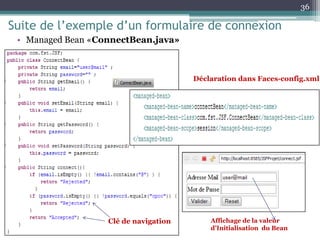 Suite de l’exemple d’un formulaire de connexion
• Managed Bean «ConnectBean.java»
36
Affichage de la valeur
d’Initialisation du Bean
Clé de navigation
Déclaration dans Faces-config.xml
 