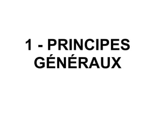 1 - PRINCIPES
GÉNÉRAUX
 