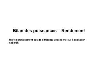 Bilan des puissances – Rendement
Il n’y a pratiquement pas de différence avec le moteur à excitation
séparée.
 
