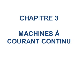 CHAPITRE 3
MACHINES À
COURANT CONTINU
 