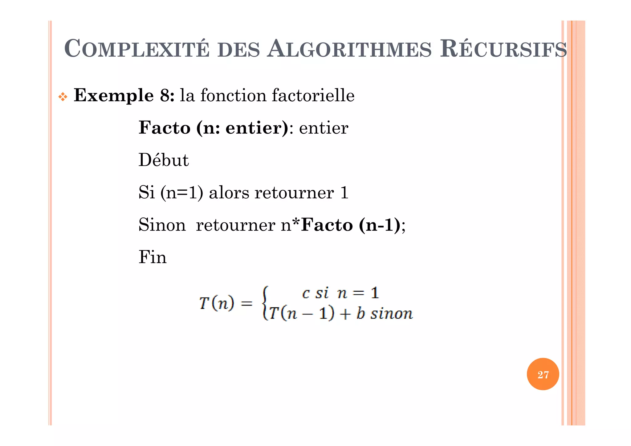 27
 Exemple 8: la fonction factorielle
Facto (n: entier): entier
Début
Si (n=1) alors retourner 1
Sinon retourner n*Facto (n-1);
Fin
COMPLEXITÉ DES ALGORITHMES RÉCURSIFS
 