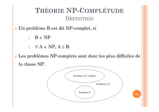 60
THÉORIE NP-COMPLÉTUDE
DÉFINITION
 Un problème B est dit NP-complet, si
1. B  NP
2.  A  NP, A  B.
 Les problèmes NP-complets sont donc les plus difficiles de
la classe NP.
 