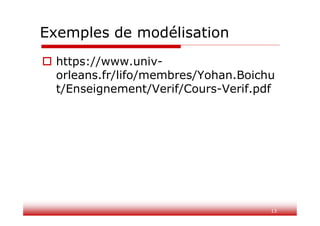 Exemples de modélisation
 https://www.univ-
orleans.fr/lifo/membres/Yohan.Boichu
t/Enseignement/Verif/Cours-Verif.pdf
13
 