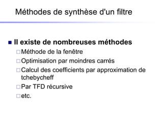 Méthodes de synthèse d'un filtre


   Il existe de nombreuses méthodes
     Méthode  de la fenêtre
     Optimisation par moindres carrés
     Calcul des coefficients par approximation de
      tchebycheff
     Par TFD récursive
     etc.
 