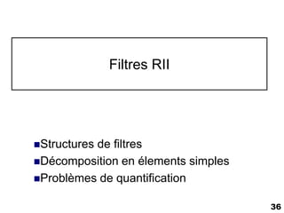 Filtres RII




Structures
          de filtres
Décomposition en élements simples
Problèmes de quantification


                                     36
 