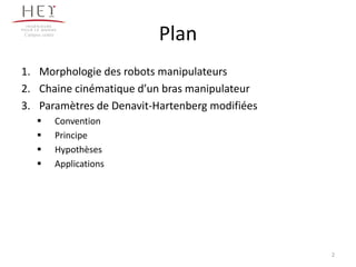Plan
1. Morphologie des robots manipulateurs
2. Chaine cinématique d’un bras manipulateur
3. Paramètres de Denavit-Hartenberg modifiées
 Convention
 Principe
 Hypothèses
 Applications
Campus centre
2
 
