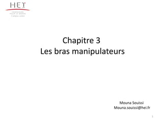 Chapitre 3
Les bras manipulateurs
Campus centre
1
Mouna Souissi
Mouna.souissi@hei.fr
 