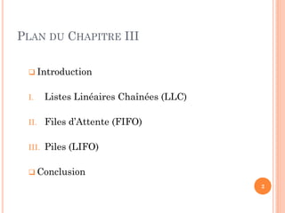 PLAN DU CHAPITRE III
I. Introduction
II. Listes Linéaires Chaînées (LLC)
III. Files d’Attente (FIFO)
IV. Piles (LIFO)
2
 