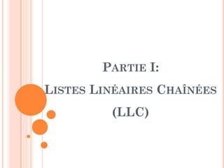 PARTIE I:
LISTES LINÉAIRES CHAÎNÉES
(LLC)
 