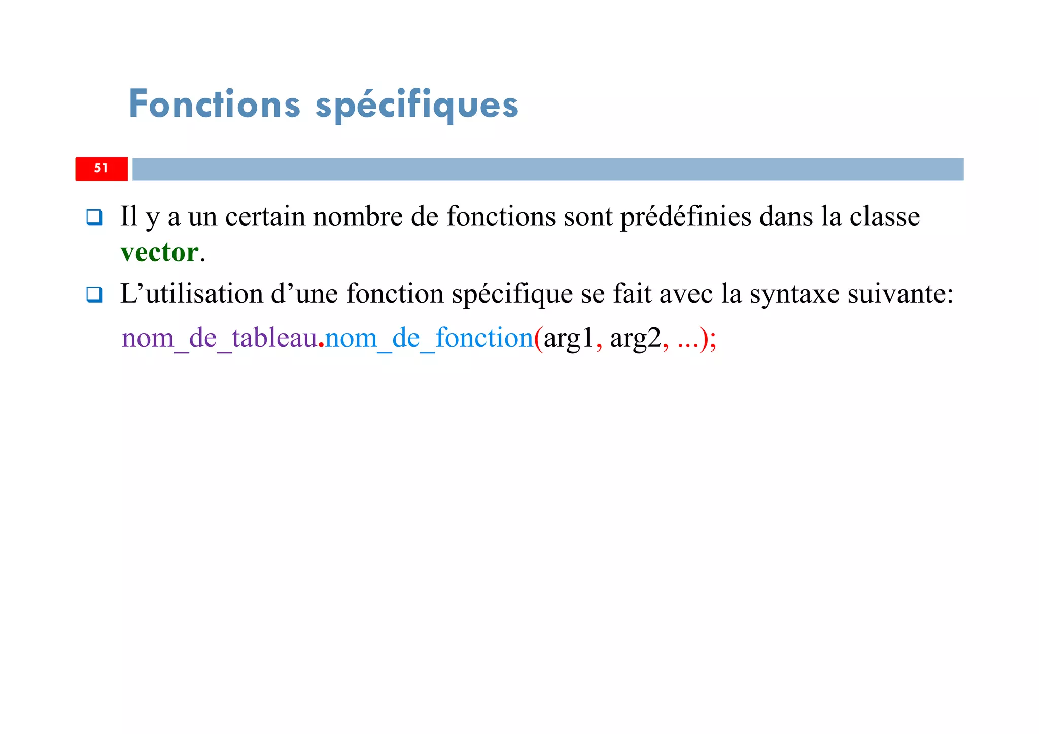 Il y a un certain nombre de fonctions sont prédéfinies dans la classe
vector.
L’utilisation d’une fonction spécifique se fait avec la syntaxe suivante:
nom_de_tableau.nom_de_fonction(arg1, arg2, ...);
51
Fonctions spécifiques
51
 