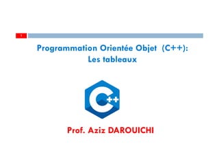 Prof. Aziz DAROUICHI
1
Programmation Orientée Objet (C++):
Les tableaux
 