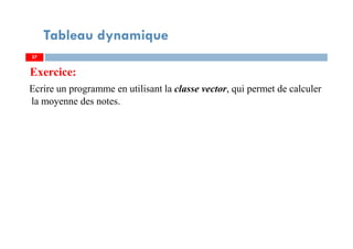 Exercice:
Ecrire un programme en utilisant la classe vector, qui permet de calculer
la moyenne des notes.
57
Tableau dynamique
57
 