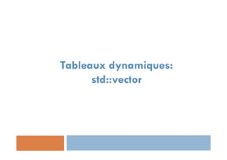 Tableaux dynamiques:
std::vector
 