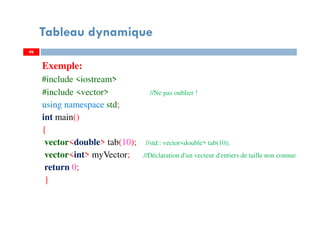 Exemple:
#include <iostream>
#include <vector> //Ne pas oublier !
using namespace std;
int main()
{
vector<double> tab(10); //std:: vector<double> tab(10);
vector<int> myVector; //Déclaration d'un vecteur d'entiers de taille non connue
return 0;
}
46
Tableau dynamique
46
 