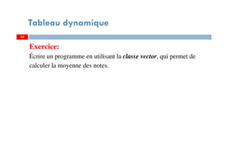 Exercice:
Écrire un programme en utilisant la classe vector, qui permet de
calculer la moyenne des notes.
63
Tableau dynamique
63
 