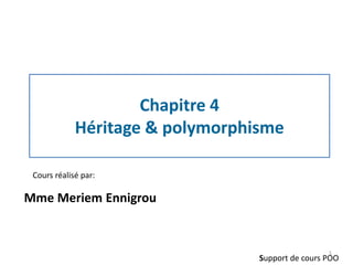 Chapitre 4
Héritage & polymorphisme
Cours réalisé par:
Mme Meriem Ennigrou
Support de cours POO
1
 