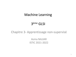 Machine Learning
3ème GLSI
Chapitre 3- Apprentissage non-supervisé
Asma NAJJAR
ISTIC 2021-2022
1
 