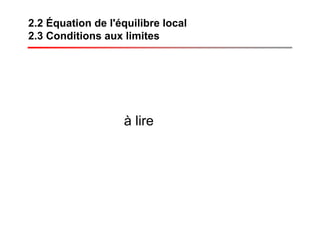 2.2 Équation de l'équilibre local
2.3 Conditions aux limites
à lire
 