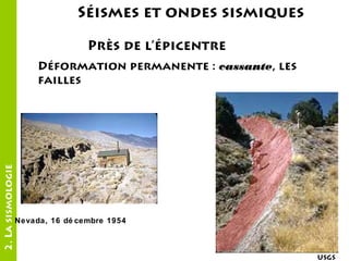 Séismes et ondes sismiques
Près de l’épicentre

2. La sismologie

Déformation permanente : cassante, les
cassante
failles

Nevada, 16 dé cembre 1954

USGS

 