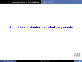 Annuités constantes de fin de période
Annuités constantes de début de période
Valeur Acquise
Valeur Actuelle
Annuités constantes de début de période
Pr. F-Z Aazi Les Annuités 18 / 23
 
