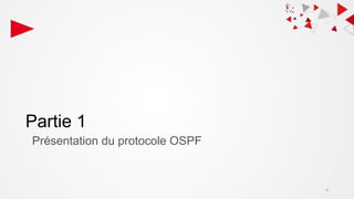 Partie 1
Présentation du protocole OSPF
4
 