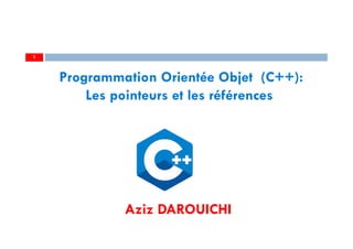Aziz DAROUICHI
1
Programmation Orientée Objet (C++):
Les pointeurs et les références
 