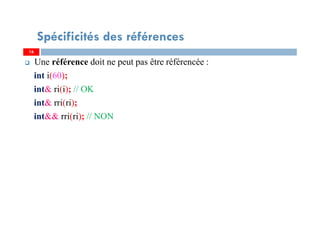 Une référence doit ne peut pas être référencée :
int i(60);
int& ri(i); // OK
int& rri(ri);
int&& rri(ri); // NON
16
Spécificités des références
16
 