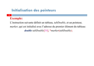 Exemple:
L’instruction suivante définit un tableau, tabDouble, et un pointeur,
marker, qui est initialisé avec l’adresse du premier élément du tableau:
double tabDouble[50], *marker(tabDouble);
3232
Initialisation des pointeurs
 