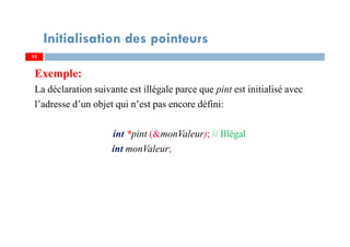 Exemple:
La déclaration suivante est illégale parce que pint est initialisé avec
l’adresse d’un objet qui n’est pas encore défini:
int *pint (&monValeur); // Illégal
int monValeur;
3333
Initialisation des pointeurs
 