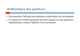 Il est possible d’effectuer des opérations arithmétiques sur les pointeurs.
Le contenu de variables pointeurs peut être changé avec des opérations
mathématiques comme l’addition ou la soustraction.
70
Arithmétique des pointeurs
70
 